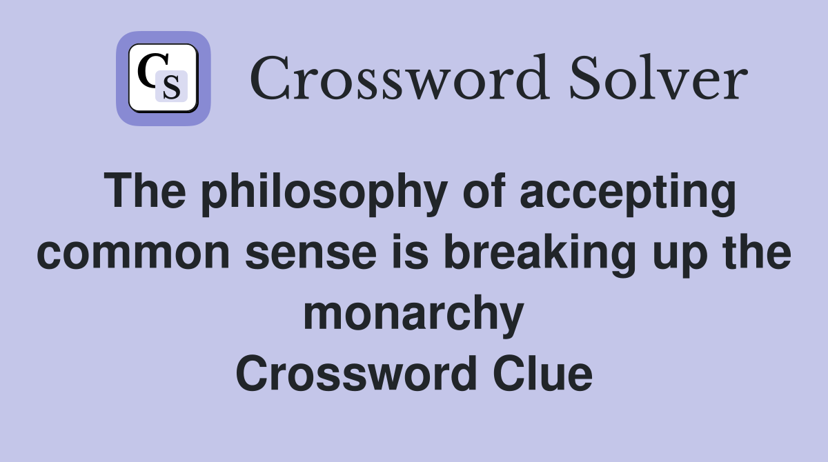 The philosophy of accepting common sense is breaking up the monarchy Crossword Clue