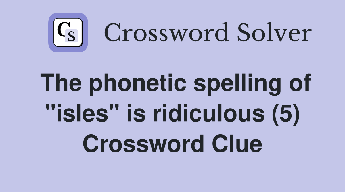 The phonetic spelling of "isles" is ridiculous (5) Crossword Clue