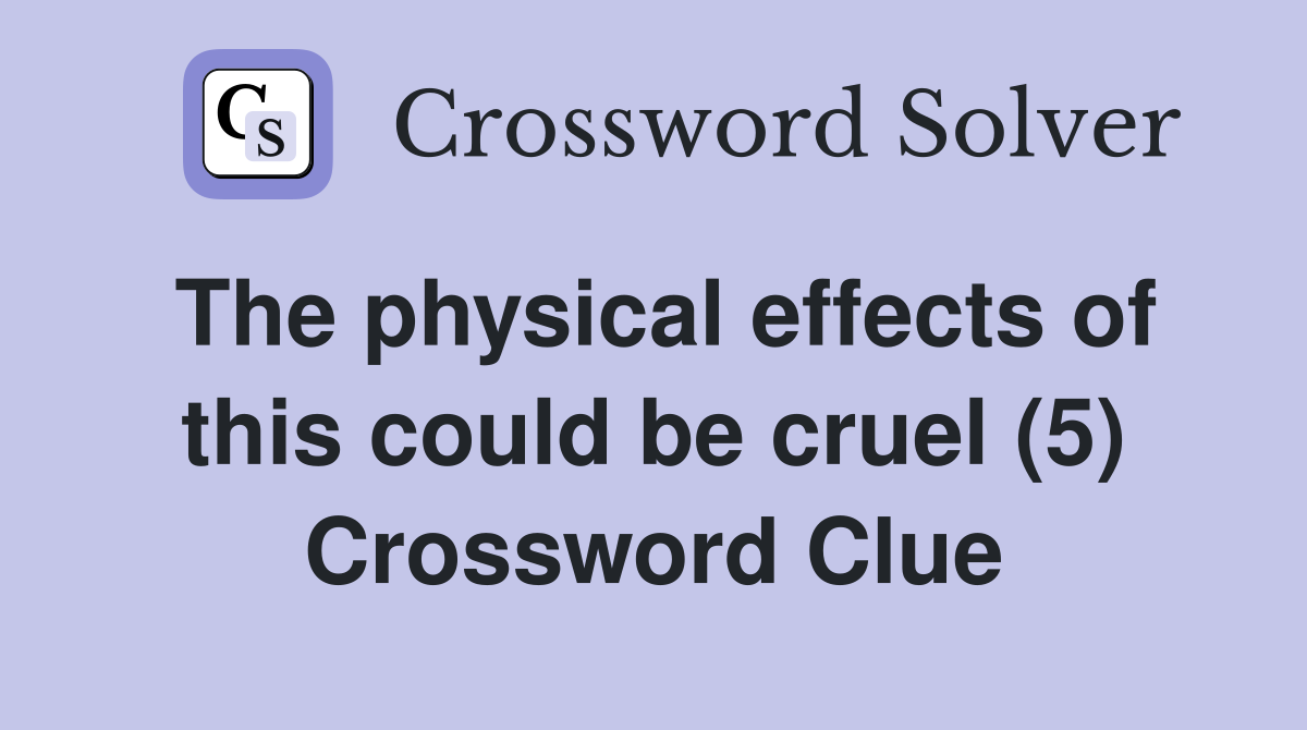 The physical effects of this could be cruel (5) Crossword Clue