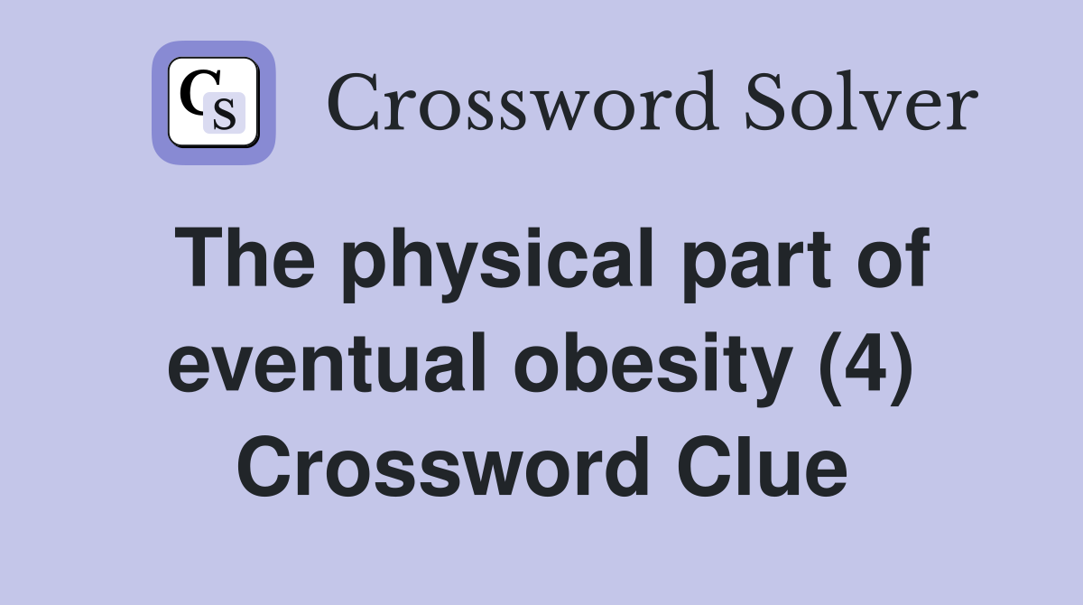 The physical part of eventual obesity (4) Crossword Clue