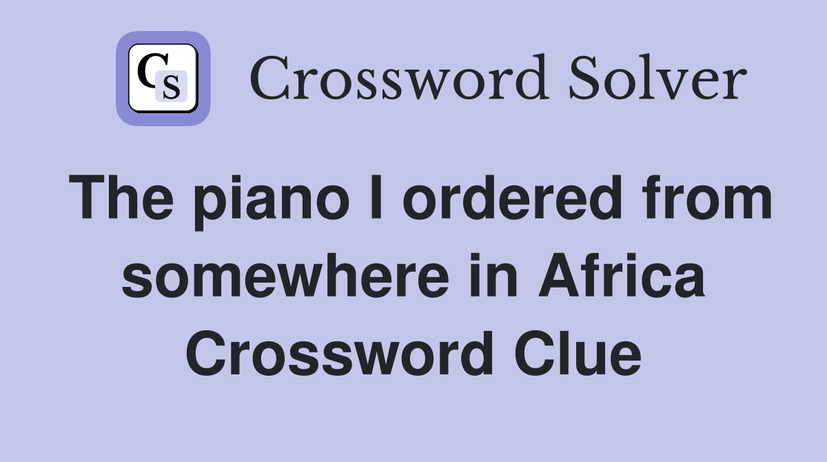 The piano I ordered from somewhere in Africa Crossword Clue