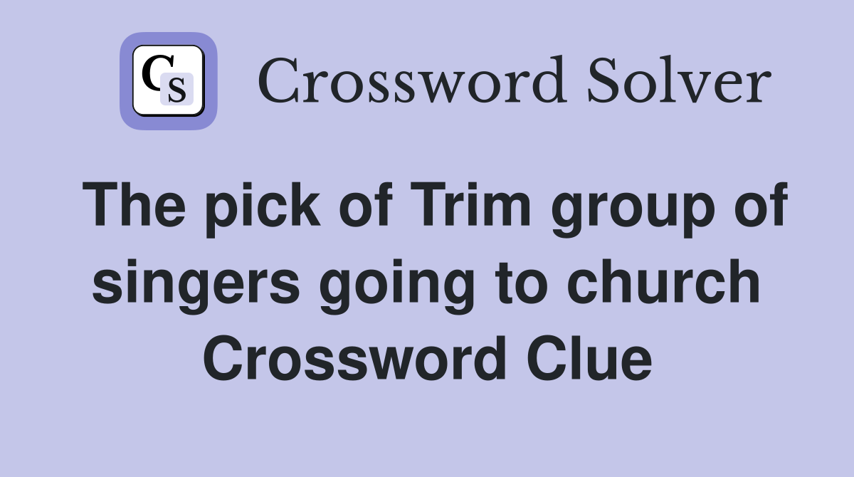 The pick of Trim group of singers going to church Crossword Clue