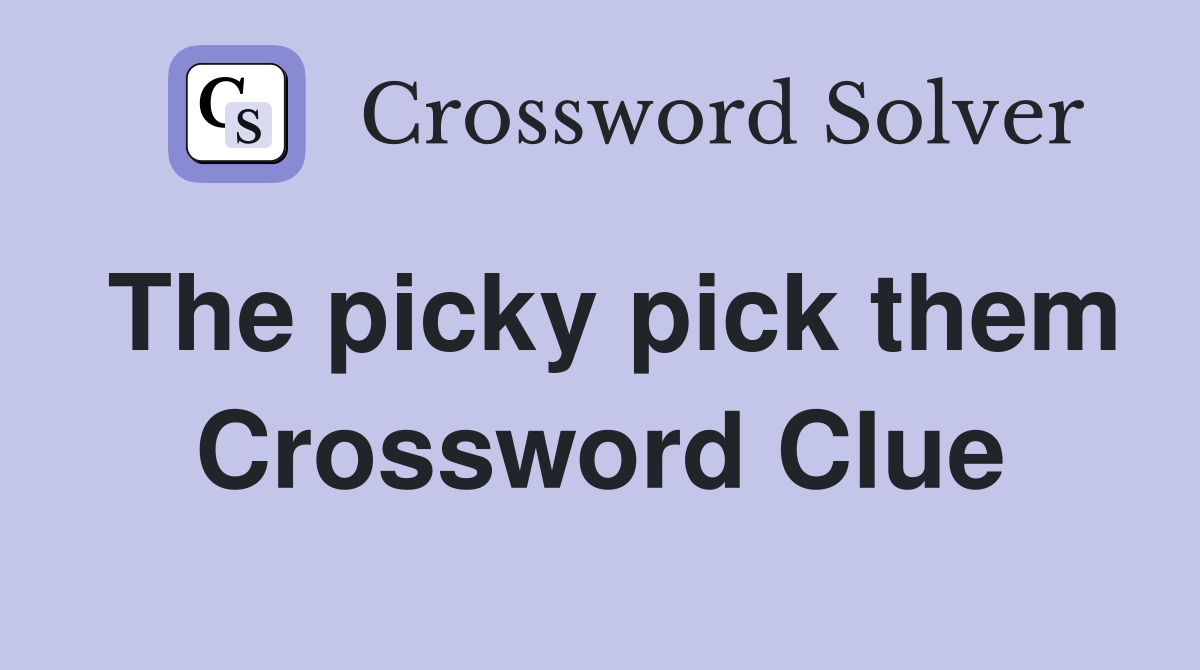 The picky pick them Crossword Clue