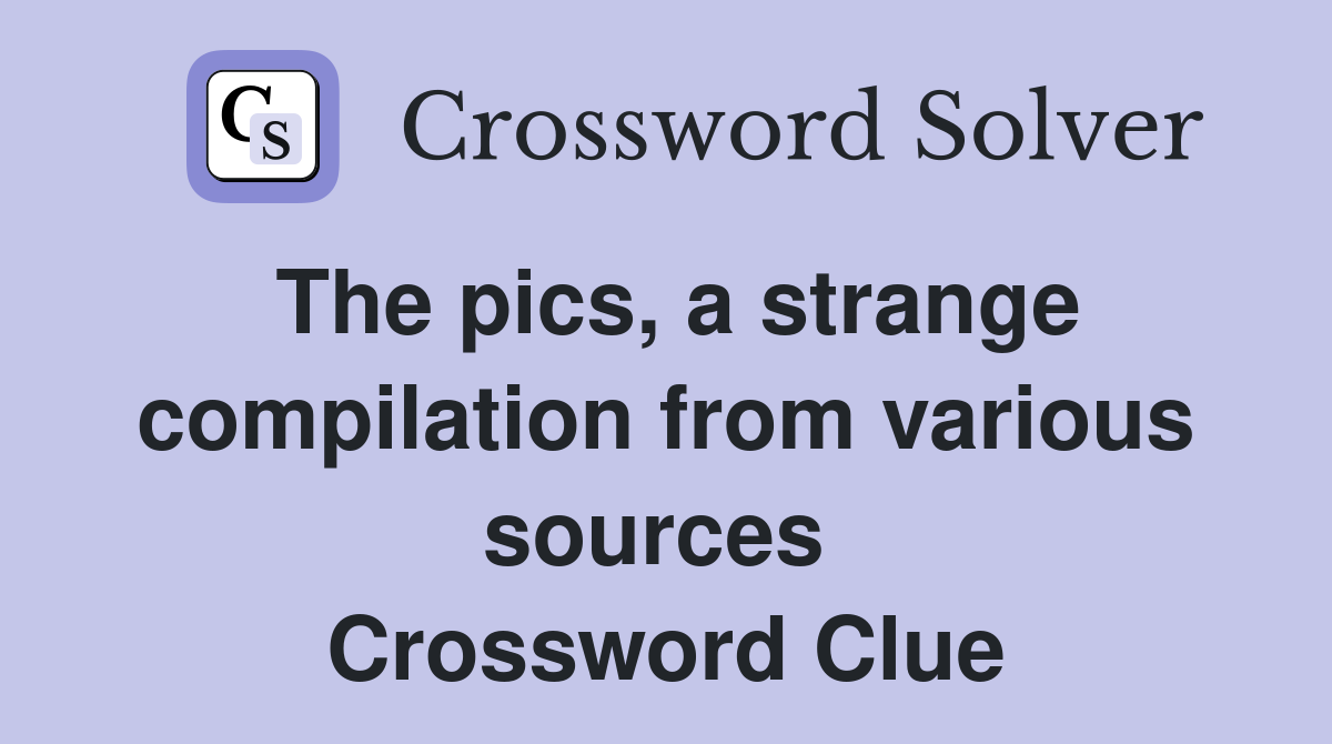 The pics, a strange compilation from various sources  Crossword Clue