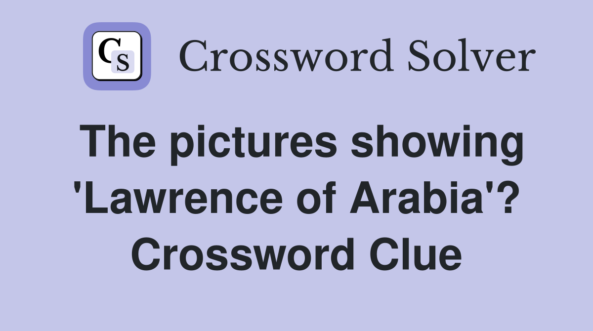 The pictures showing 'Lawrence of Arabia'? Crossword Clue
