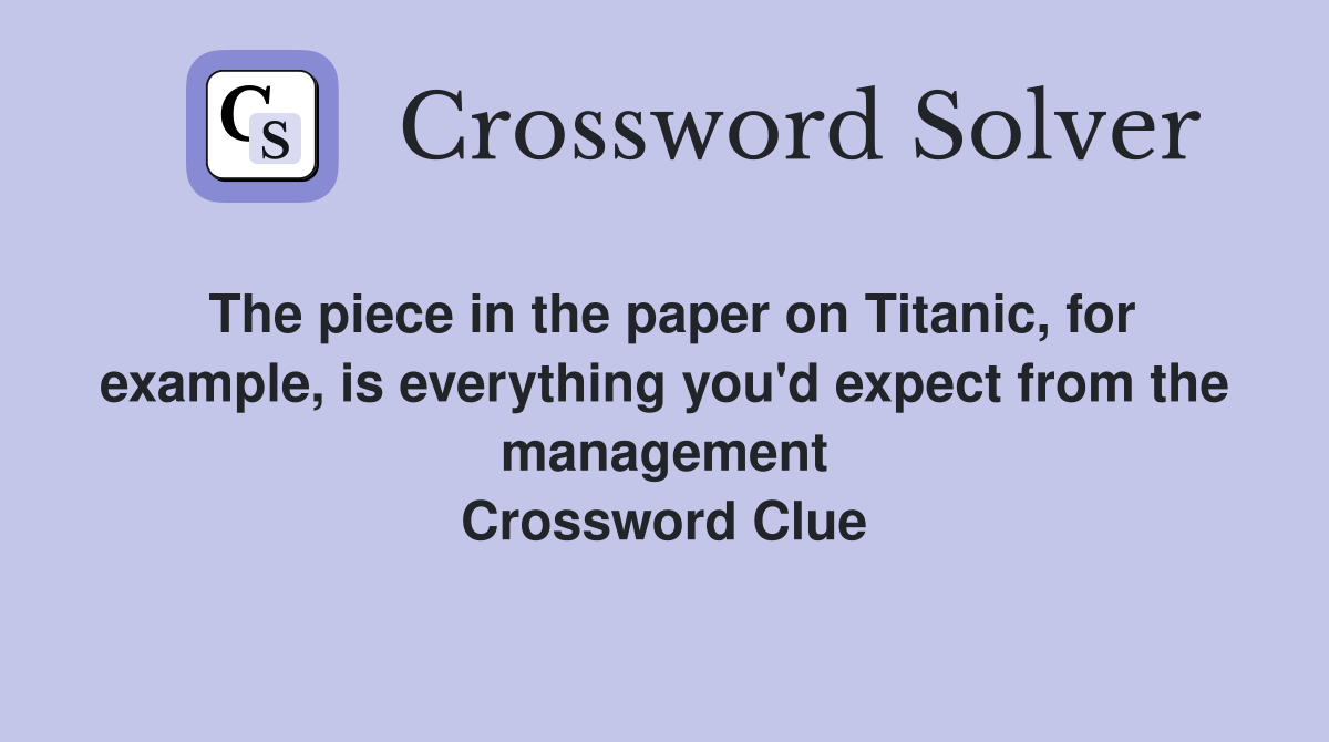 The piece in the paper on Titanic, for example, is everything you'd expect from the management Crossword Clue