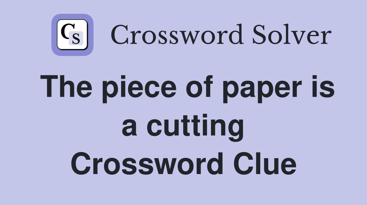 The piece of paper is a cutting Crossword Clue