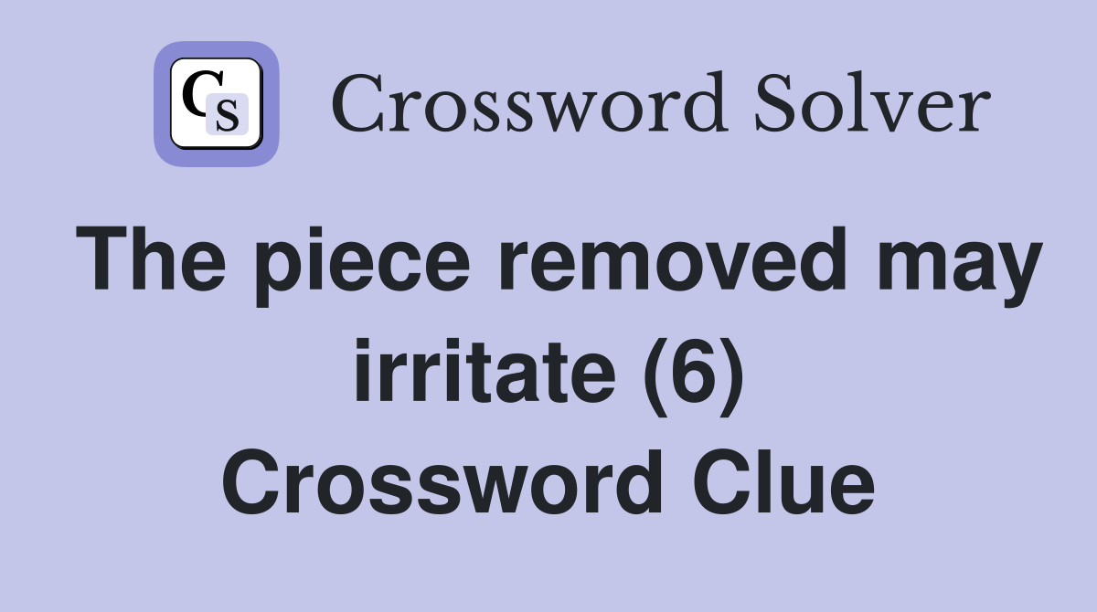 The piece removed may irritate (6) Crossword Clue