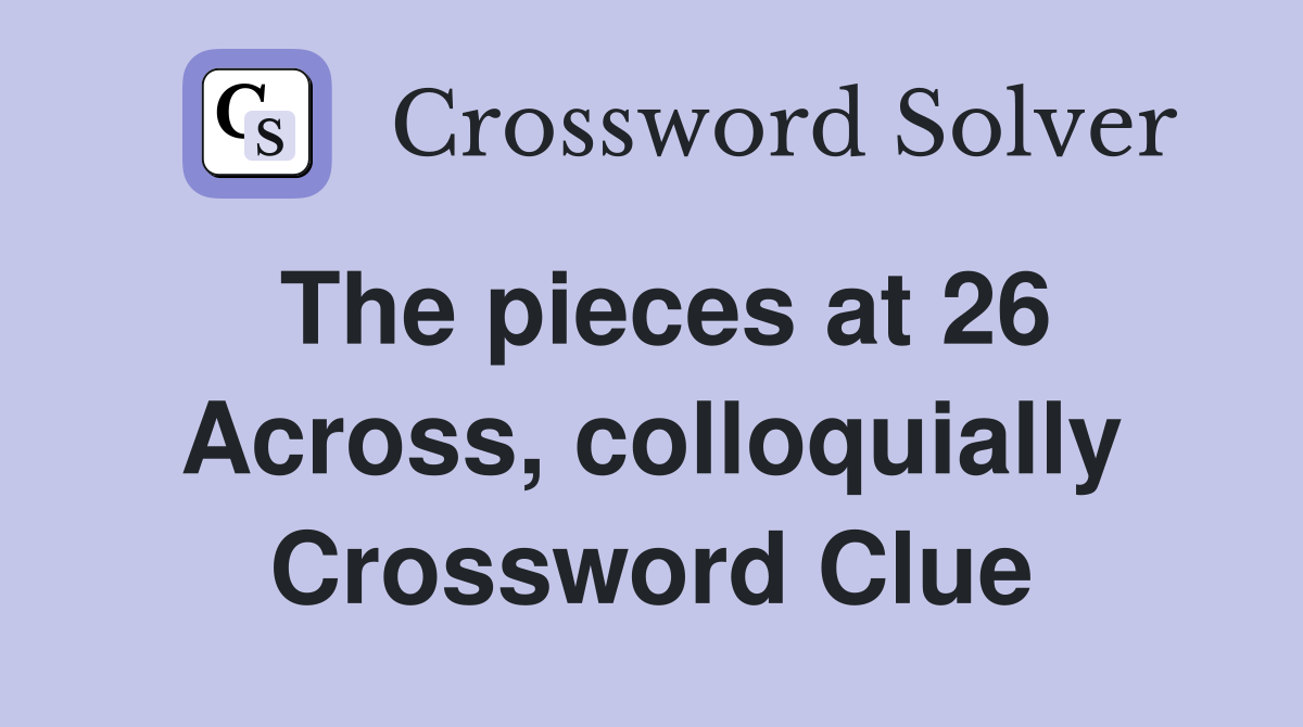 The pieces at 26 Across, colloquially Crossword Clue