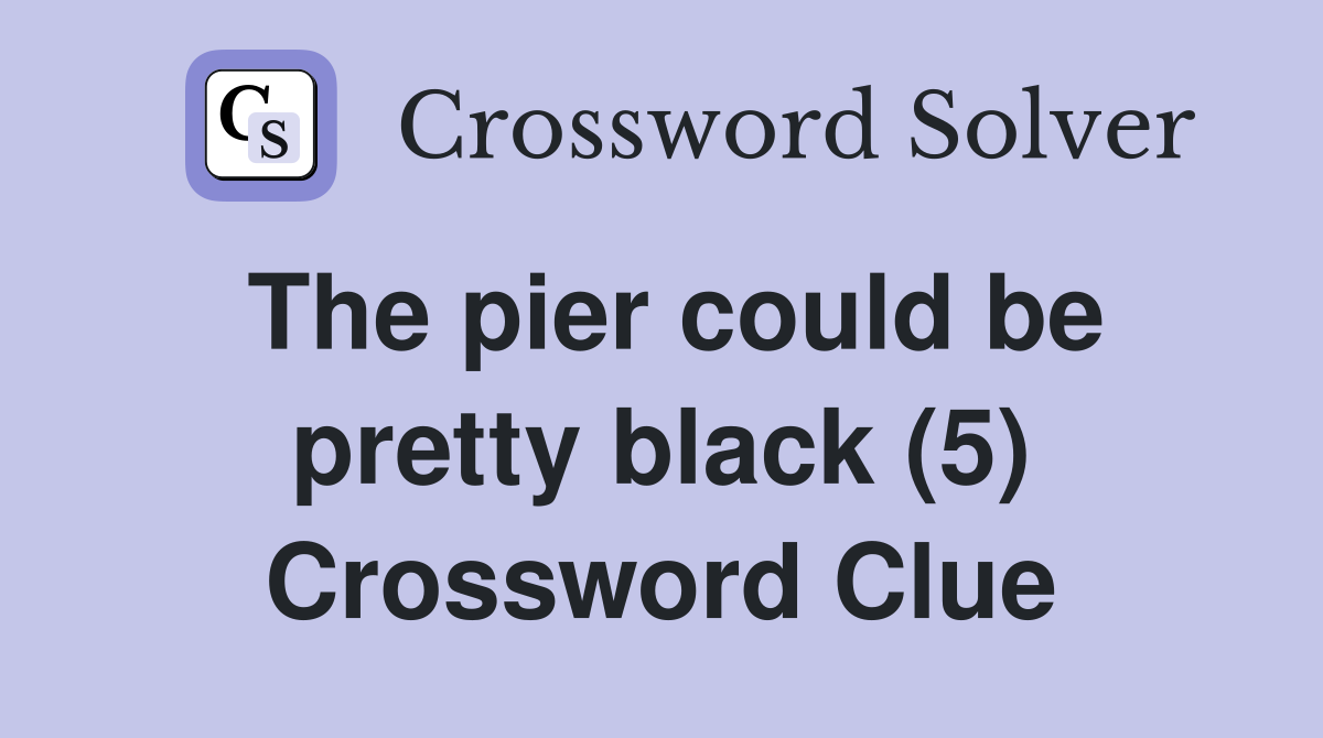 The pier could be pretty black (5) Crossword Clue