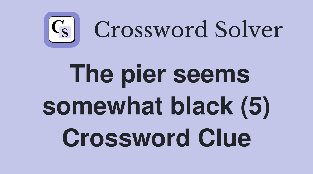 The pier seems somewhat black (5) Crossword Clue