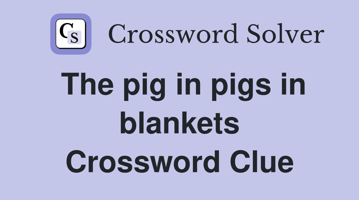 The pig in pigs in blankets Crossword Clue