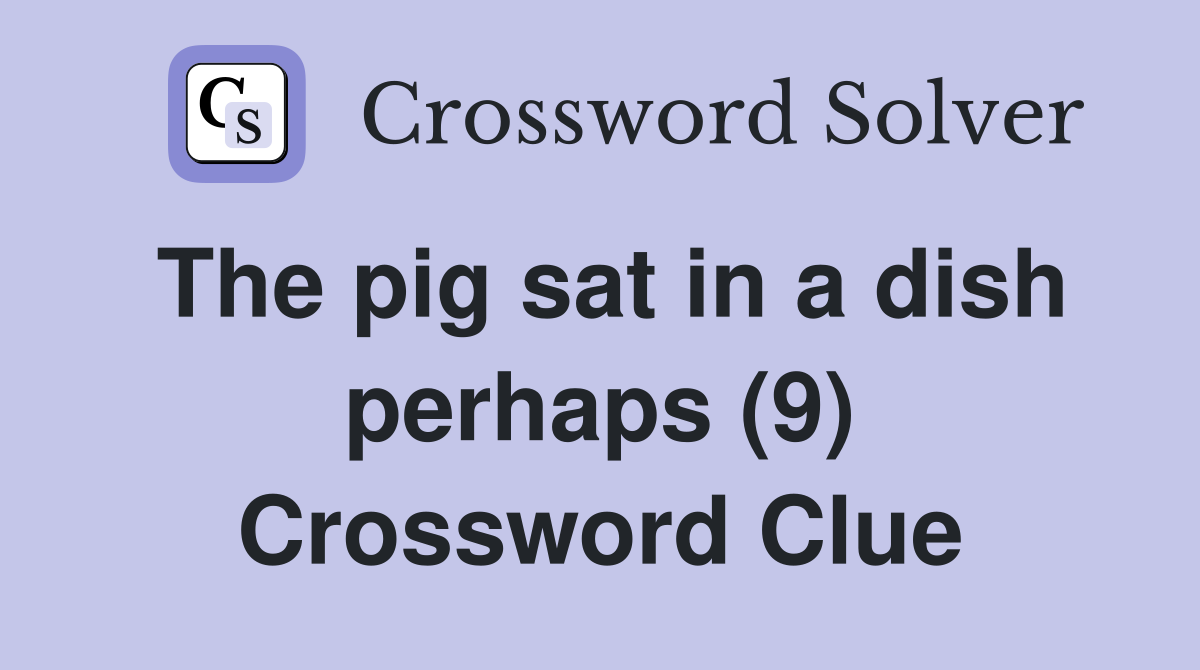 The pig sat in a dish perhaps (9) Crossword Clue