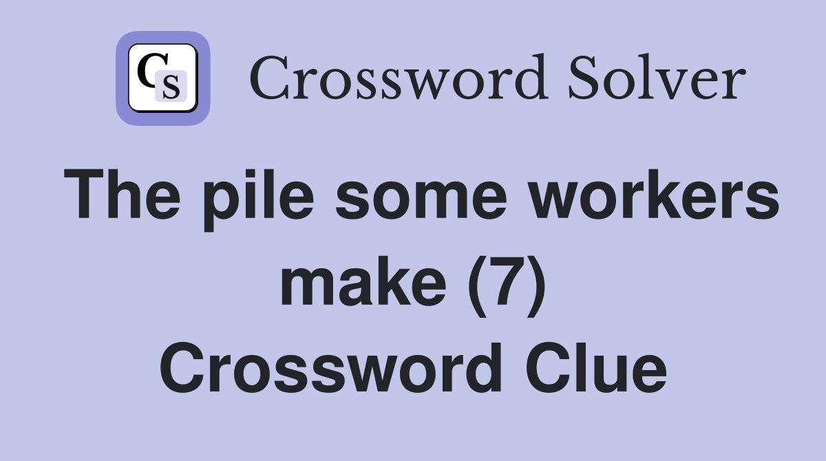 The pile some workers make (7) Crossword Clue