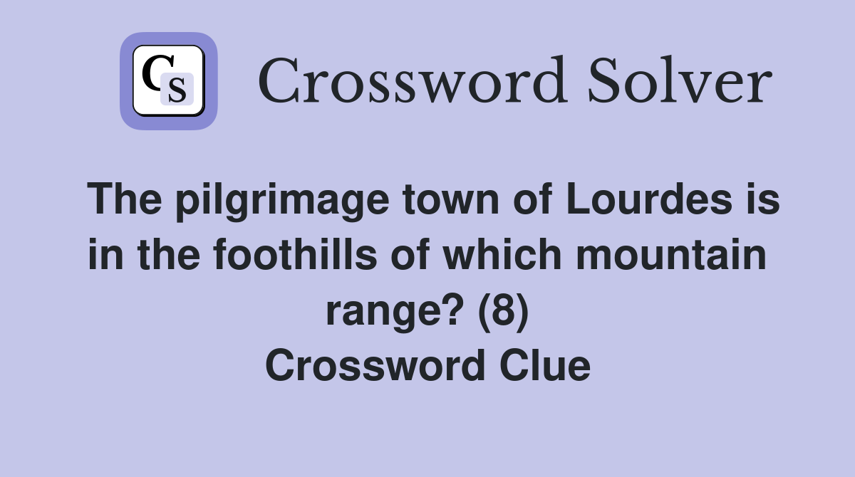 The pilgrimage town of Lourdes is in the foothills of which mountain range? (8) Crossword Clue