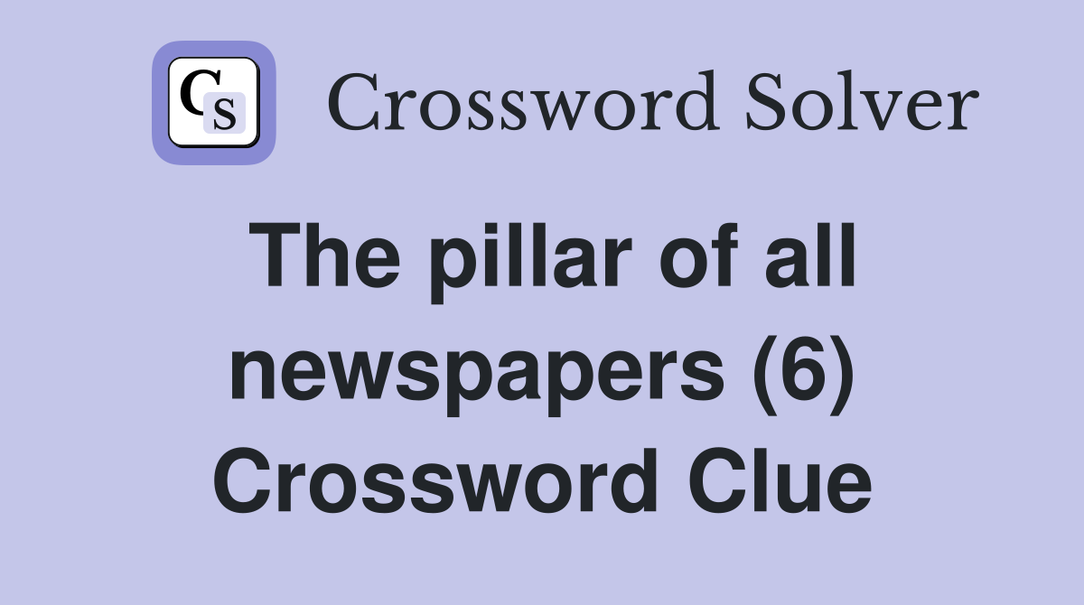 The pillar of all newspapers (6) Crossword Clue