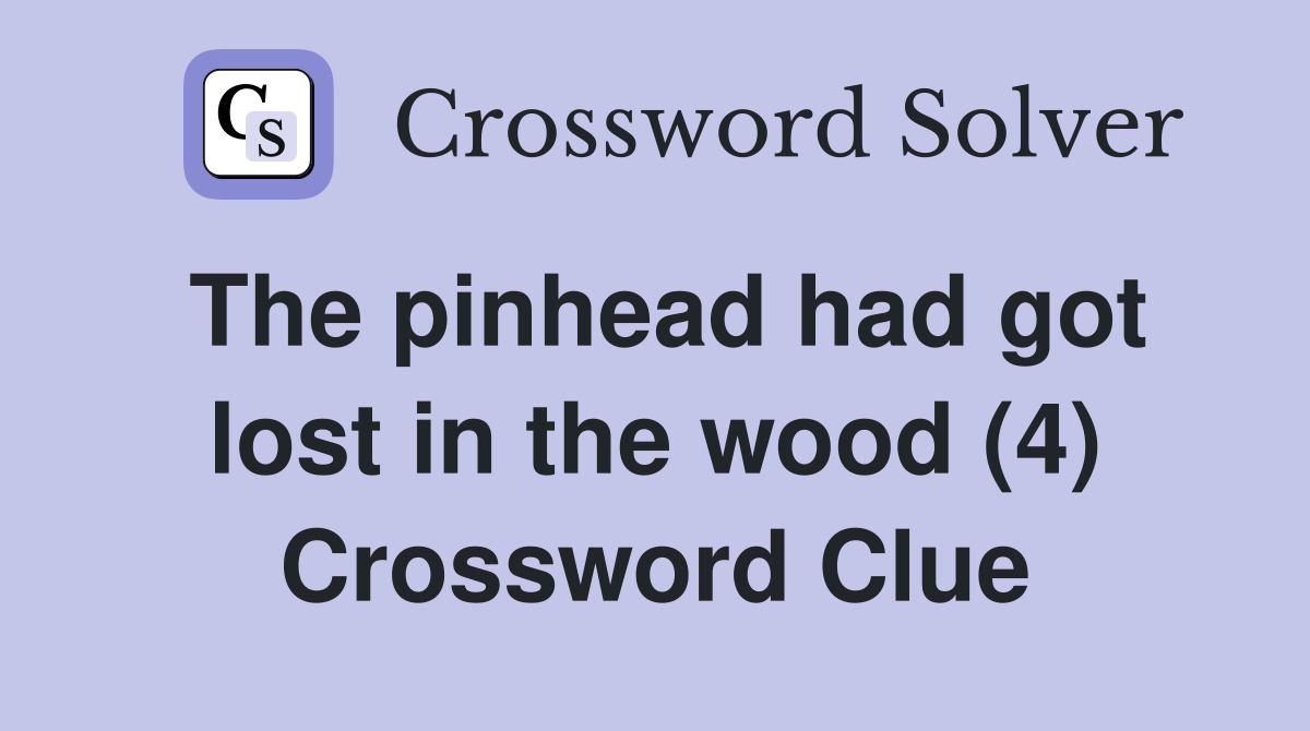 The pinhead had got lost in the wood (4) Crossword Clue