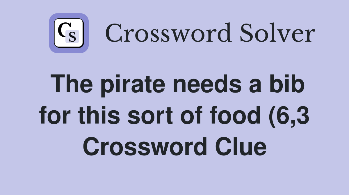 The pirate needs a bib for this sort of food (6 3) Crossword Clue The pirate needs a bib for this sort of food (6 3) Crossword Clue
