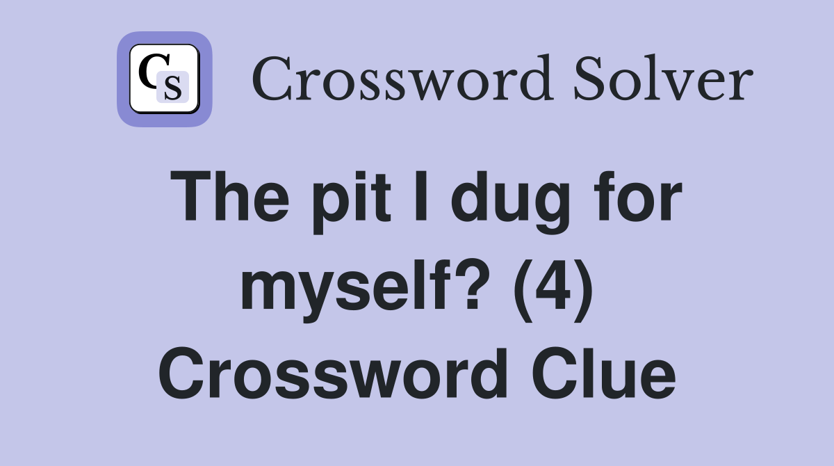 The pit I dug for myself? (4) Crossword Clue