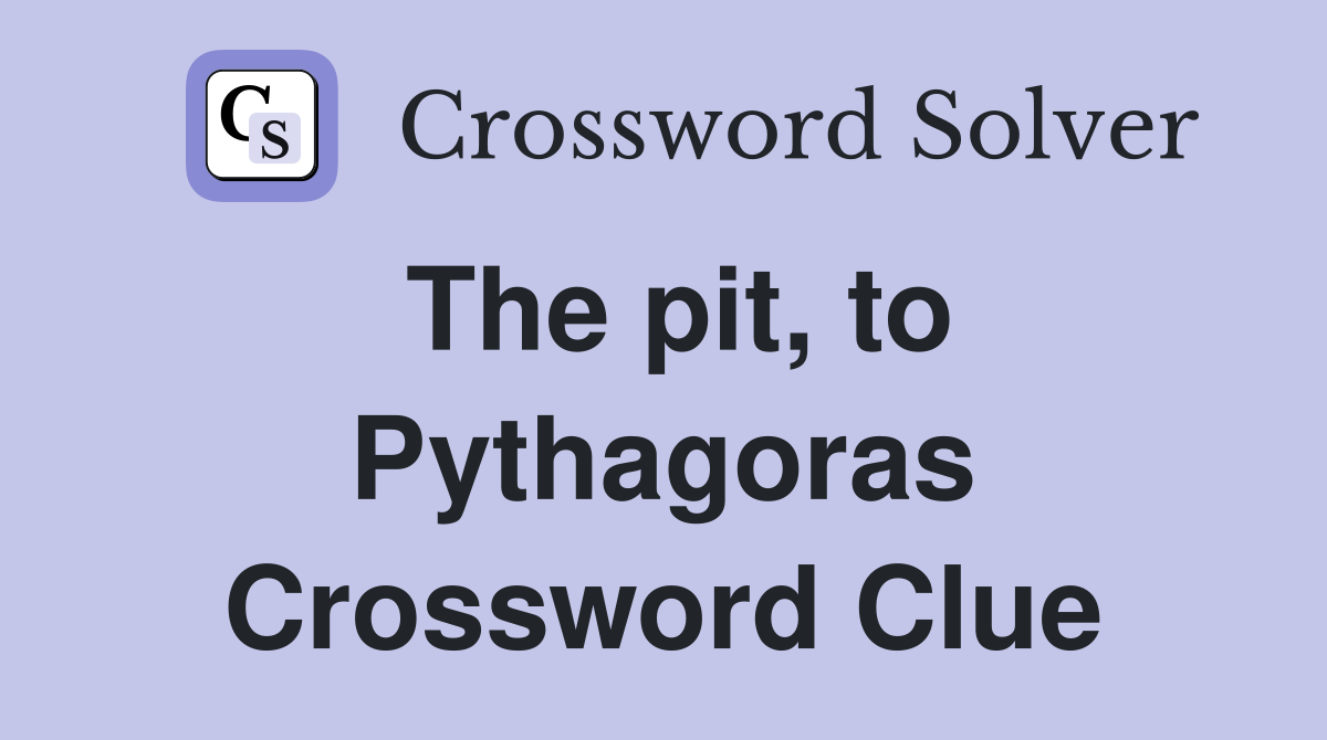 The pit, to Pythagoras Crossword Clue