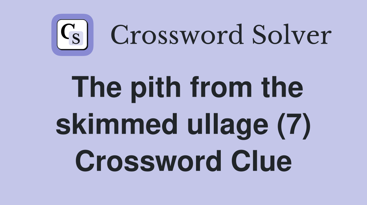 The pith from the skimmed ullage (7) Crossword Clue