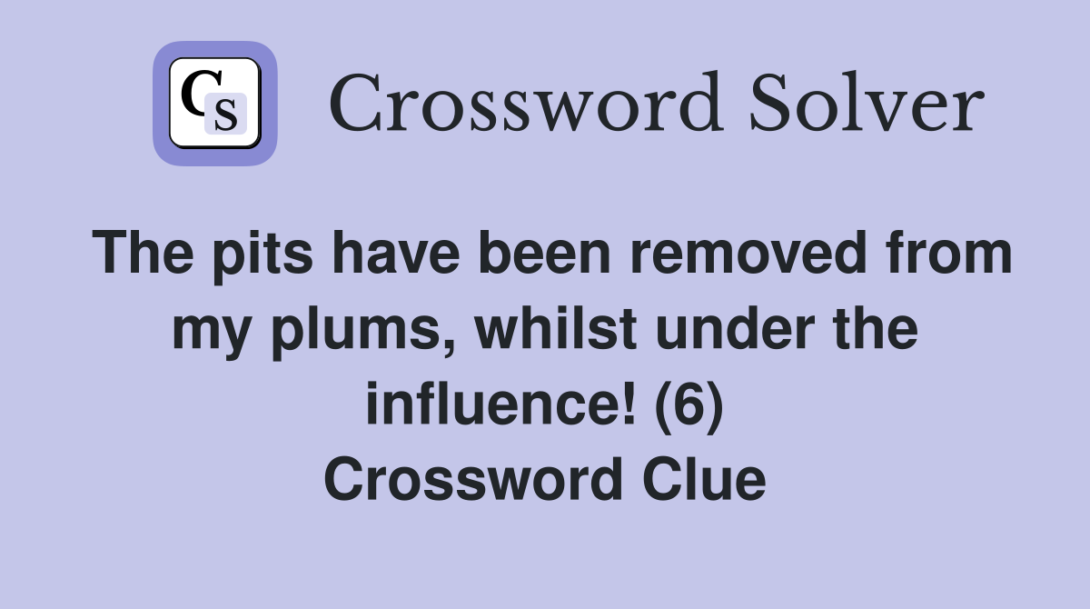 The pits have been removed from my plums, whilst under the influence! (6) Crossword Clue