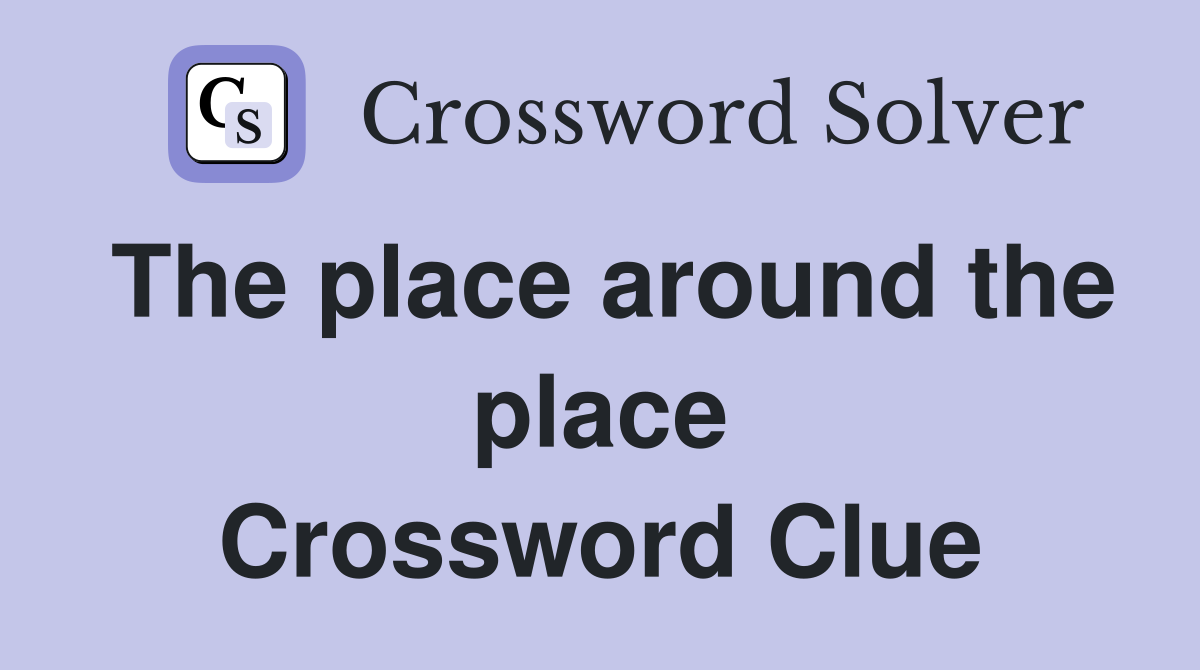 The place around the place Crossword Clue
