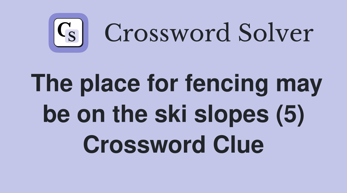 The place for fencing may be on the ski slopes (5) Crossword Clue Answers Crossword Solver