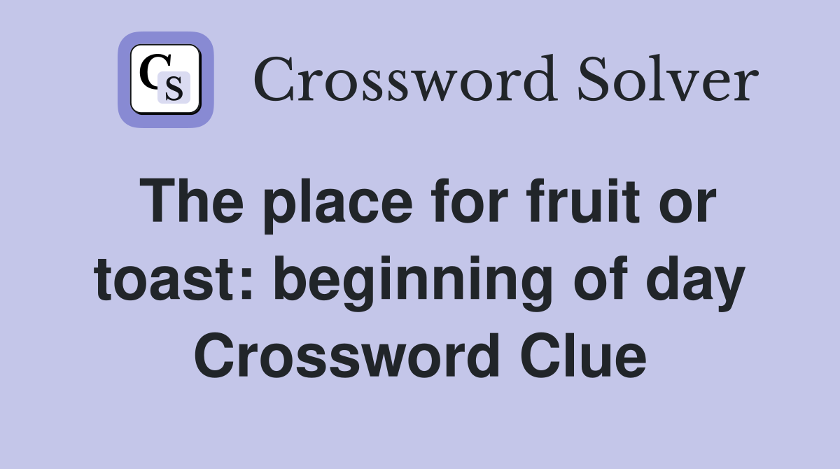 The place for fruit or toast: beginning of day Crossword Clue