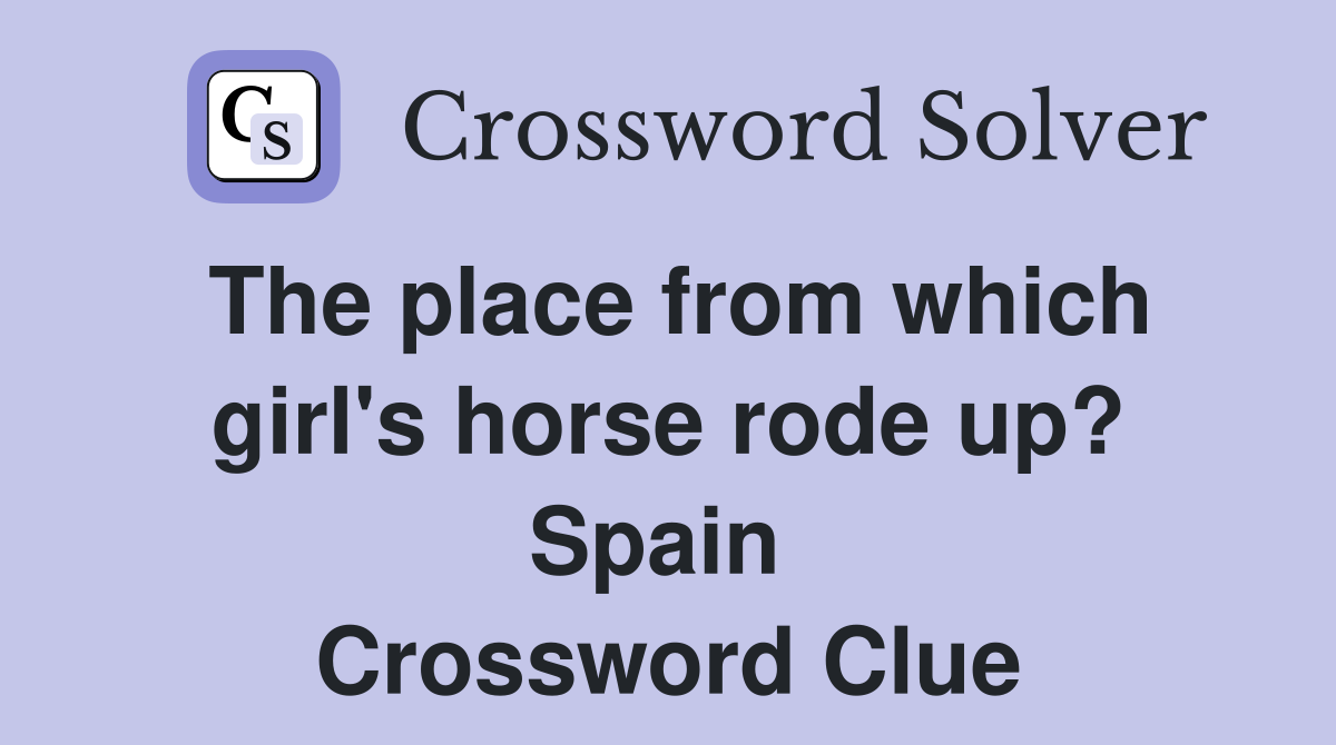 The place from which girl's horse rode up? Spain  Crossword Clue