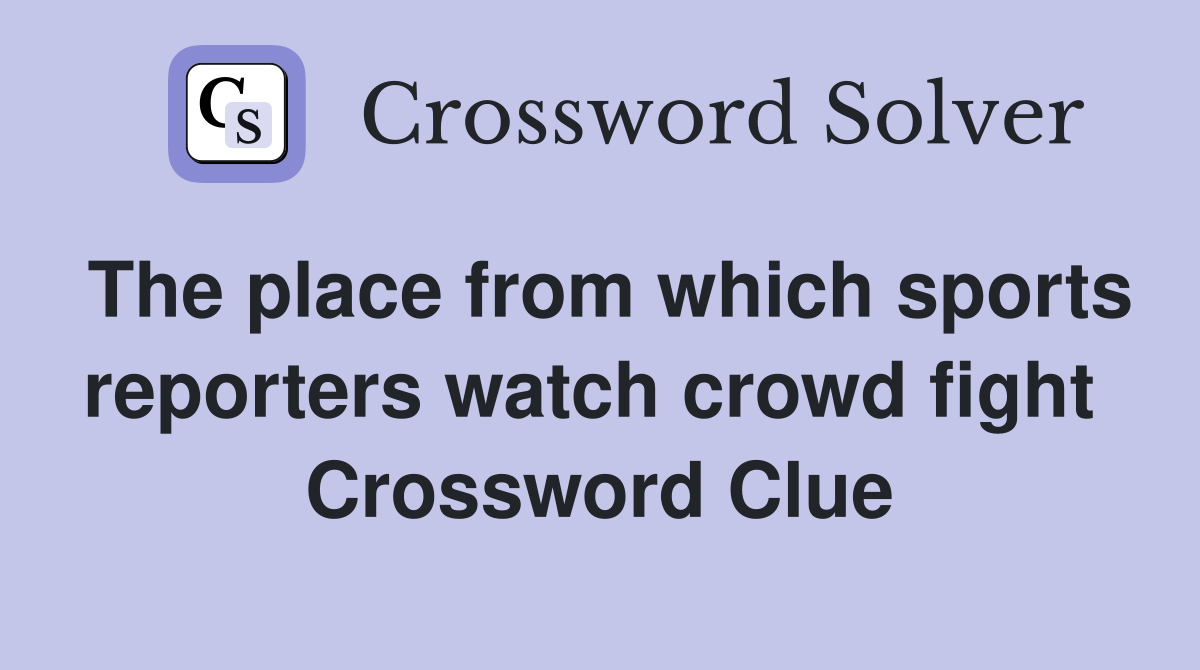 The place from which sports reporters watch crowd fight  Crossword Clue