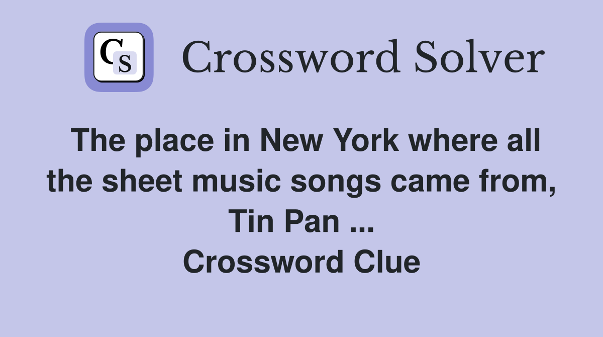 The place in New York where all the sheet music songs came from, Tin Pan ... Crossword Clue