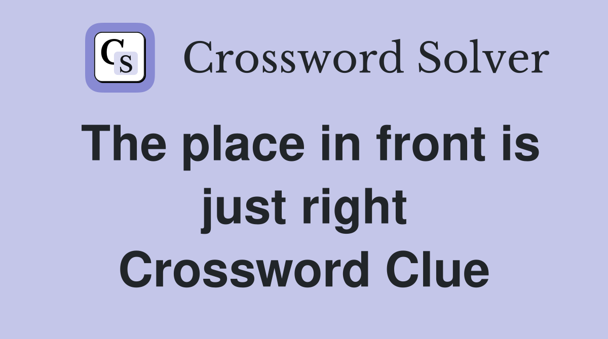 The place in front is just right Crossword Clue
