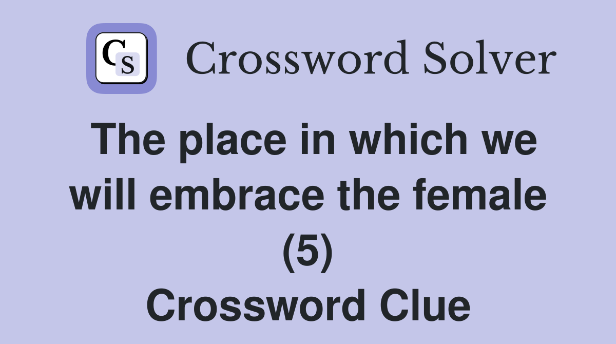 The place in which we will embrace the female (5) Crossword Clue