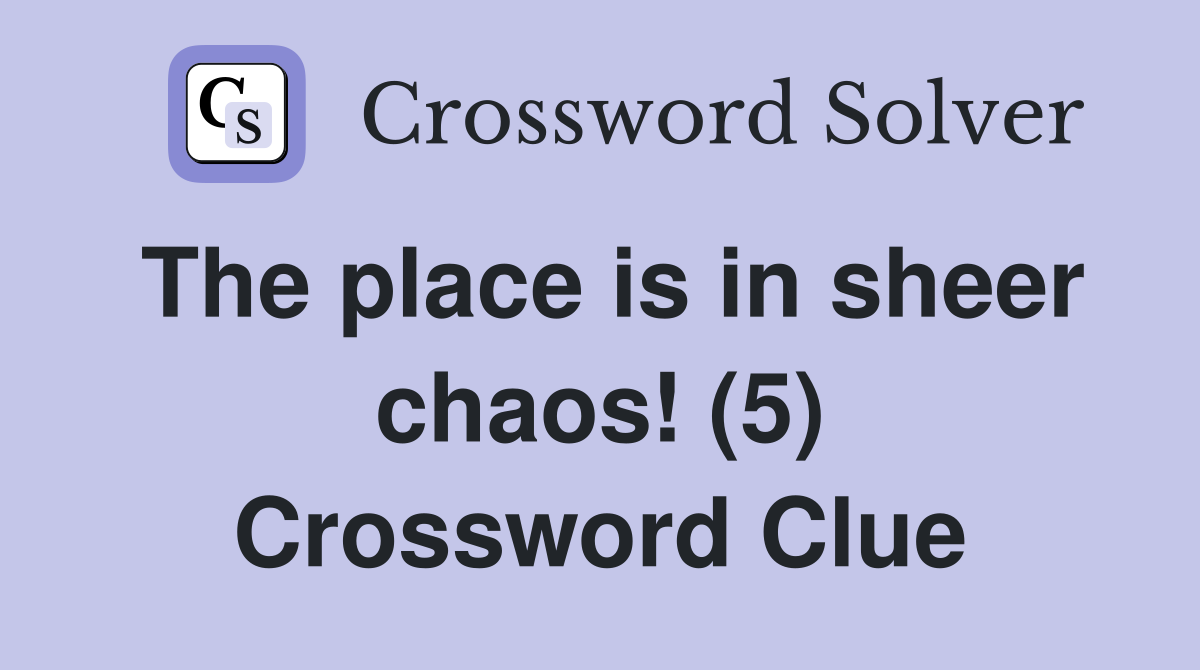 The place is in sheer chaos! (5) Crossword Clue