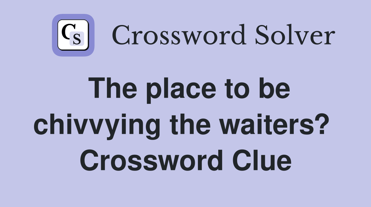 The place to be chivvying the waiters?  Crossword Clue