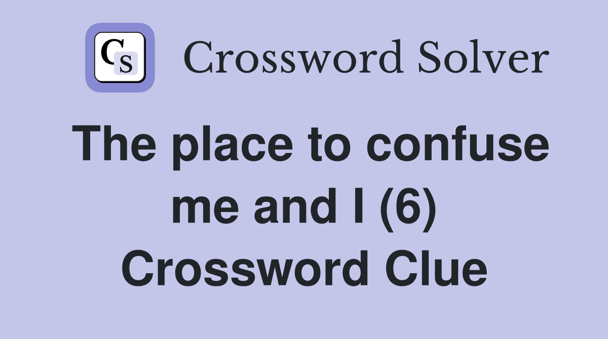 The place to confuse me and I (6) Crossword Clue