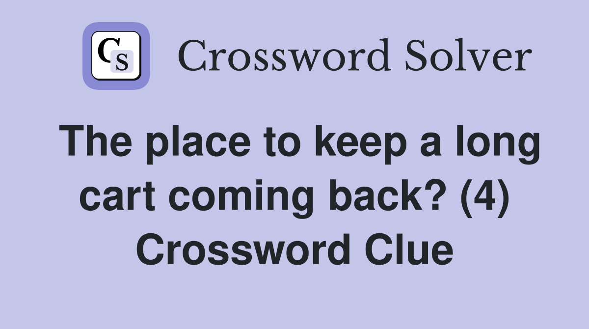 The place to keep a long cart coming back? (4) Crossword Clue