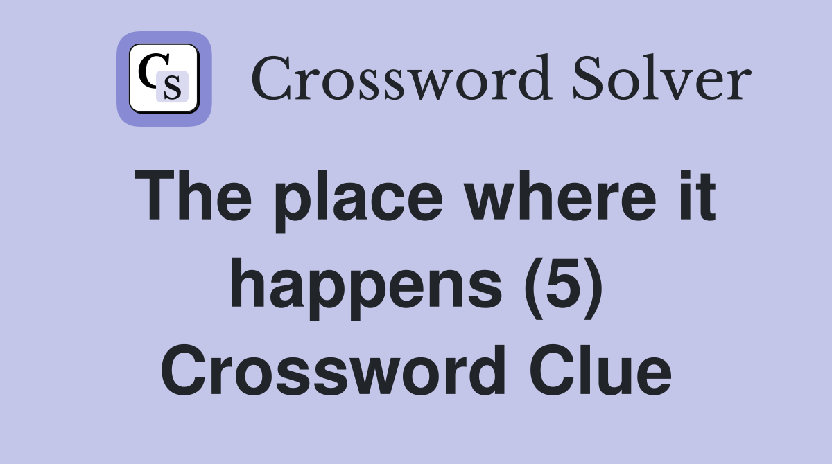 The place where it happens (5) Crossword Clue
