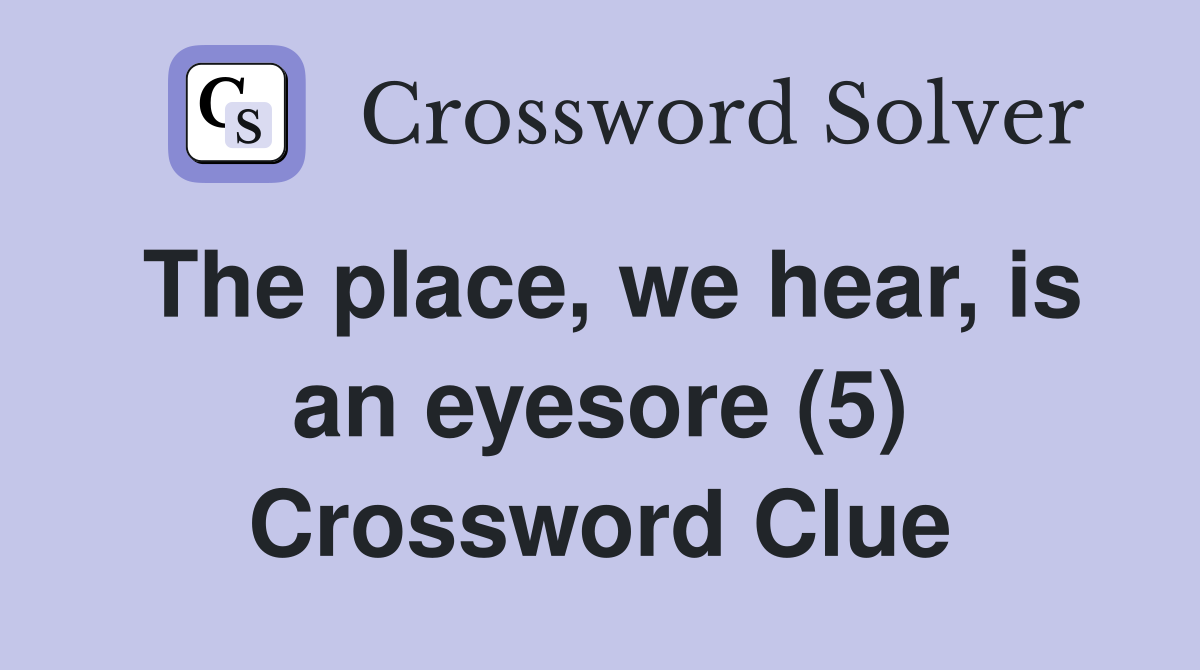 The place, we hear, is an eyesore (5) Crossword Clue