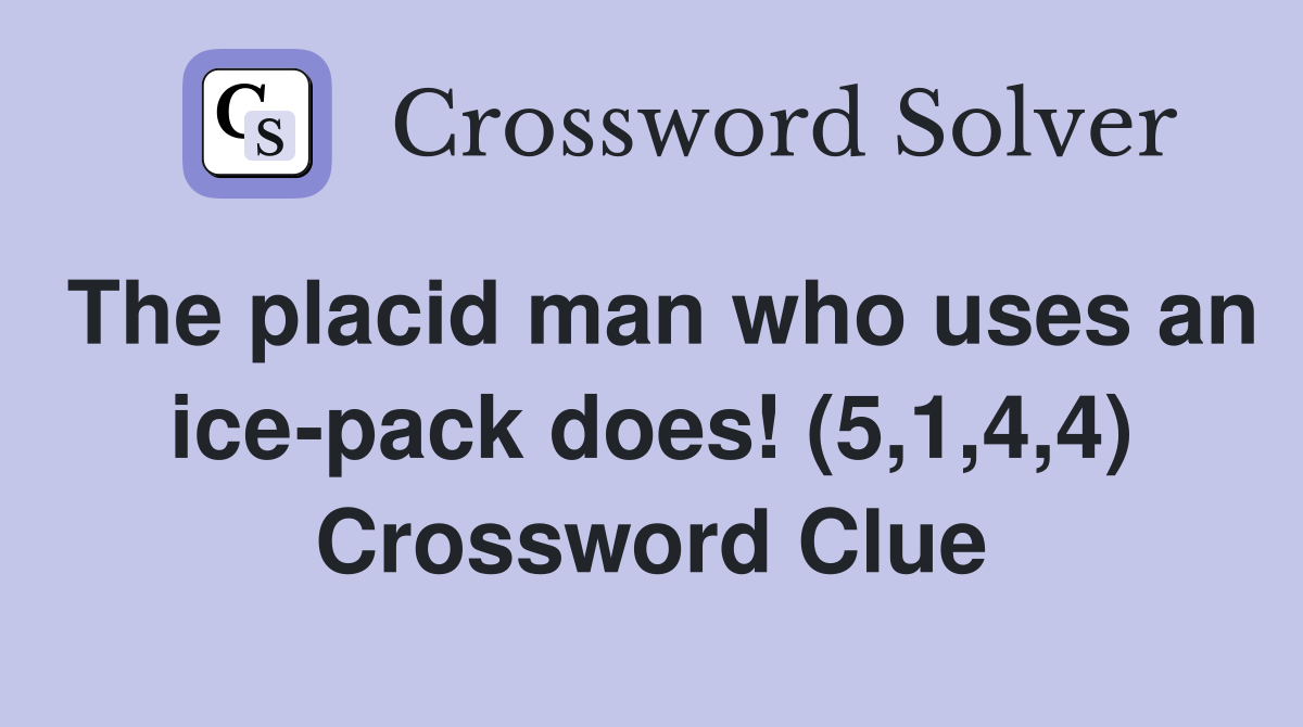 The placid man who uses an ice-pack does! (5,1,4,4) Crossword Clue