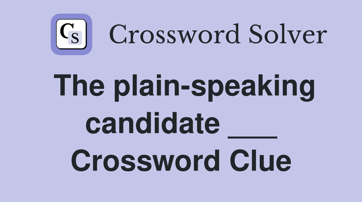 The plain-speaking candidate ___ Crossword Clue