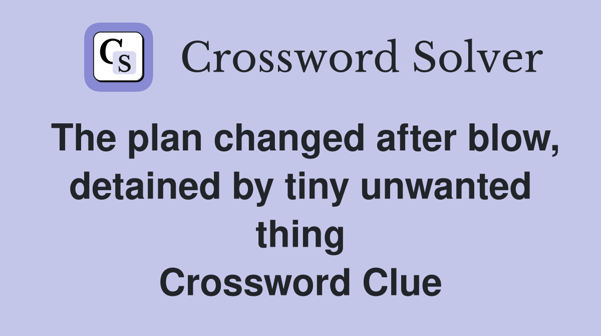 The plan changed after blow, detained by tiny unwanted thing Crossword Clue