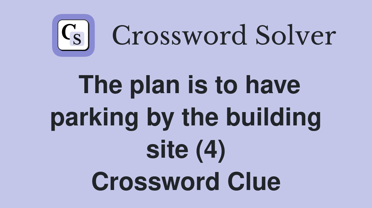 The plan is to have parking by the building site (4) Crossword Clue
