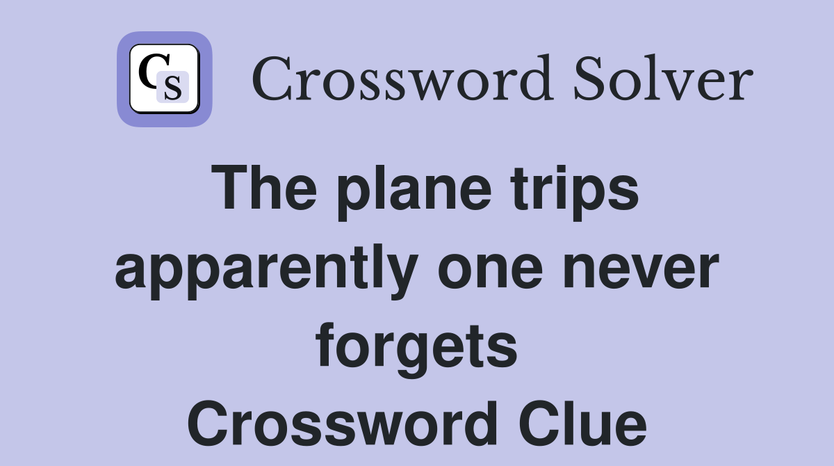 The plane trips apparently one never forgets Crossword Clue