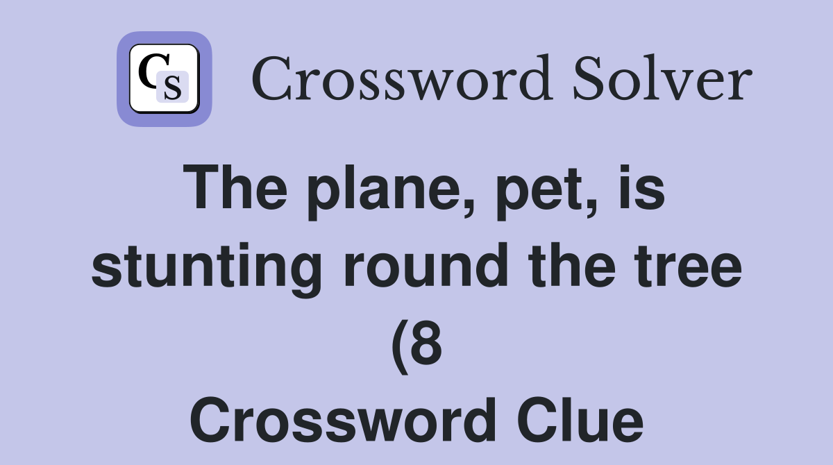 The plane pet is stunting round the tree (8) Crossword Clue Answers The plane pet is stunting round the tree (8) Crossword Clue Answers