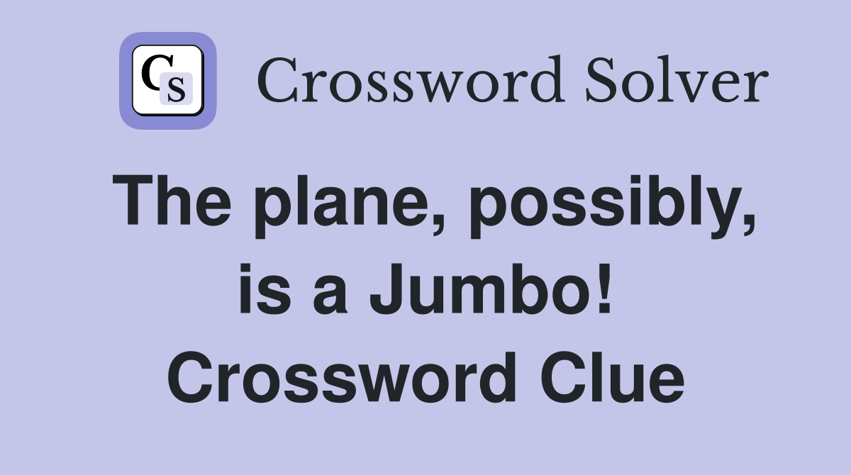 The plane, possibly, is a Jumbo! Crossword Clue