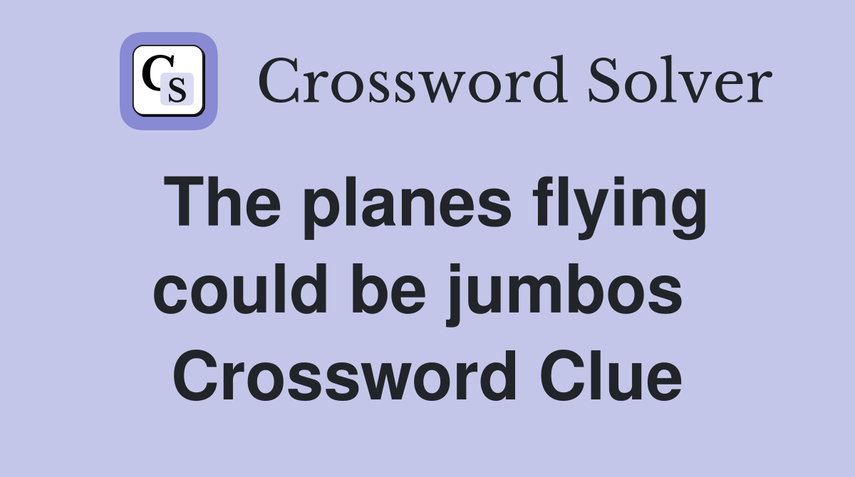 The planes flying could be jumbos  Crossword Clue