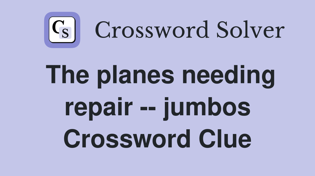 The planes needing repair -- jumbos Crossword Clue
