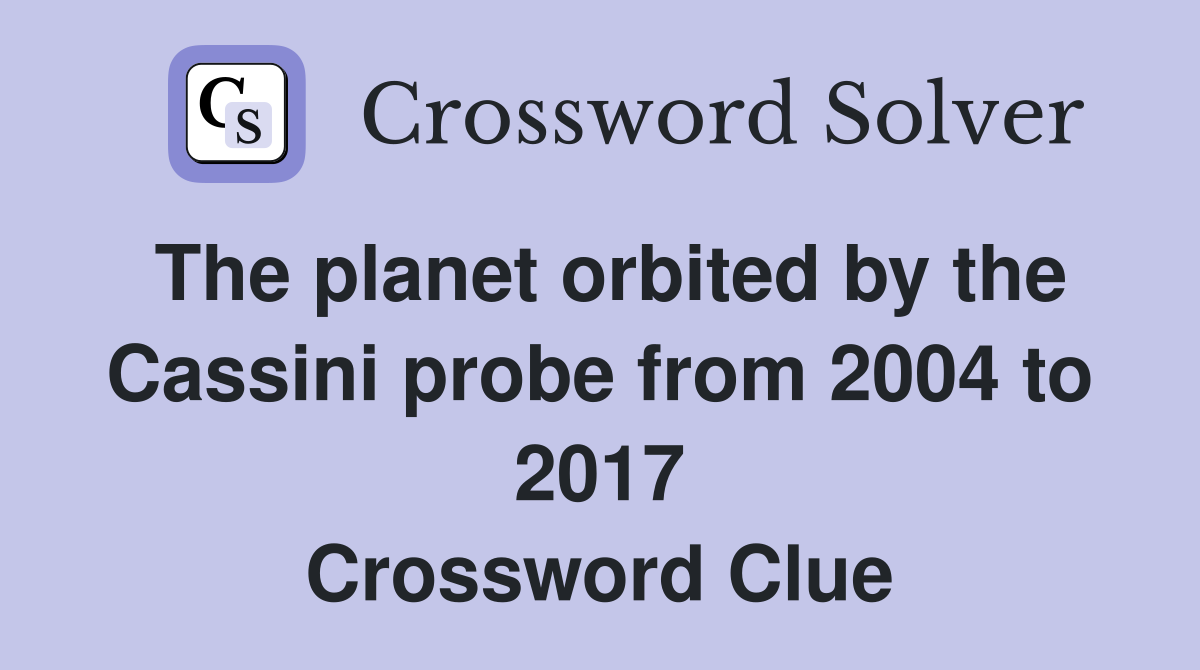 The planet orbited by the Cassini probe from 2004 to 2017 Crossword Clue